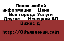 Поиск любой информации  › Цена ­ 100 - Все города Услуги » Другие   . Ненецкий АО,Вижас д.